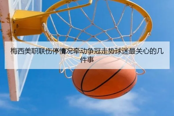 梅西美职联伤停情况牵动争冠走势球迷最关心的几件事